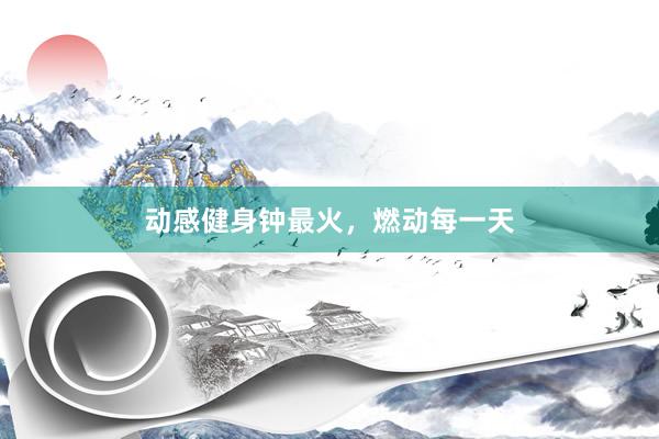 动感健身钟最火，燃动每一天